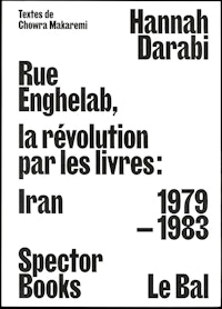 Hannah Darabi with texts by Chowra Makaremi<br/><em>Enghelab Street, A Revolution through Books: Iran 1979 – 1983</em><br/>(Spector Books and Le Bal, 2019)