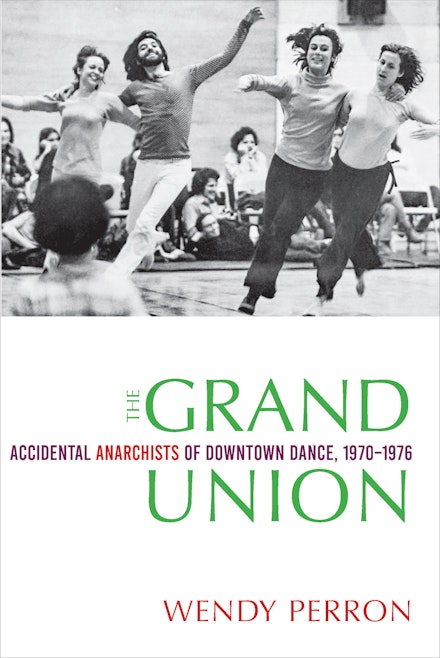 Cover: Wendy Perron, The Grand Union Accidental Anarchists of Downtown Dance, 1970–76 (Wesleyan University Press, September 2020